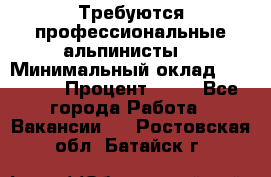 Требуются профессиональные альпинисты. › Минимальный оклад ­ 90 000 › Процент ­ 20 - Все города Работа » Вакансии   . Ростовская обл.,Батайск г.